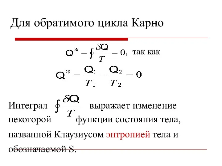 Интеграл выражает изменение некоторой функции состояния тела, названной Клаузиусом энтропией тела и