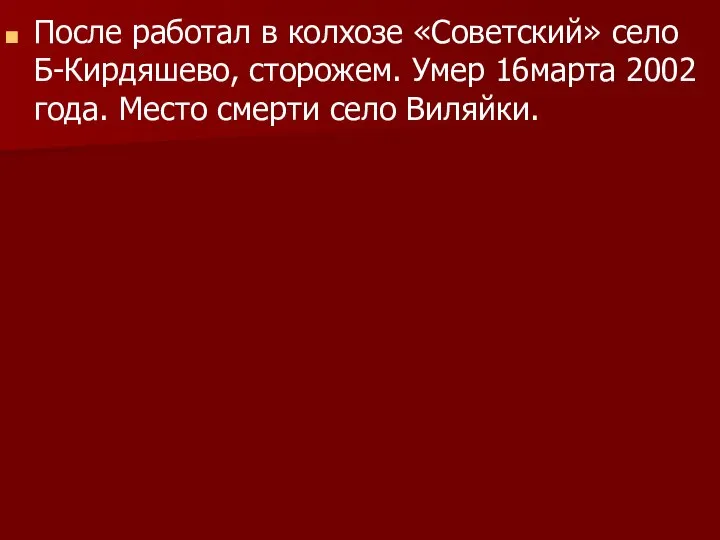 После работал в колхозе «Советский» село Б-Кирдяшево, сторожем. Умер 16марта 2002 года. Место смерти село Виляйки.