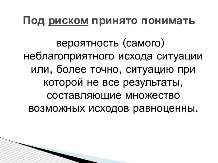 Под риском принято понимать вероятность (самого) неблагоприятного исхода ситуации или, более точно,