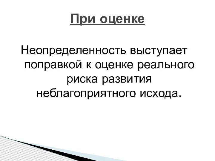 При оценке Неопределенность выступает поправкой к оценке реального риска развития неблагоприятного исхода.