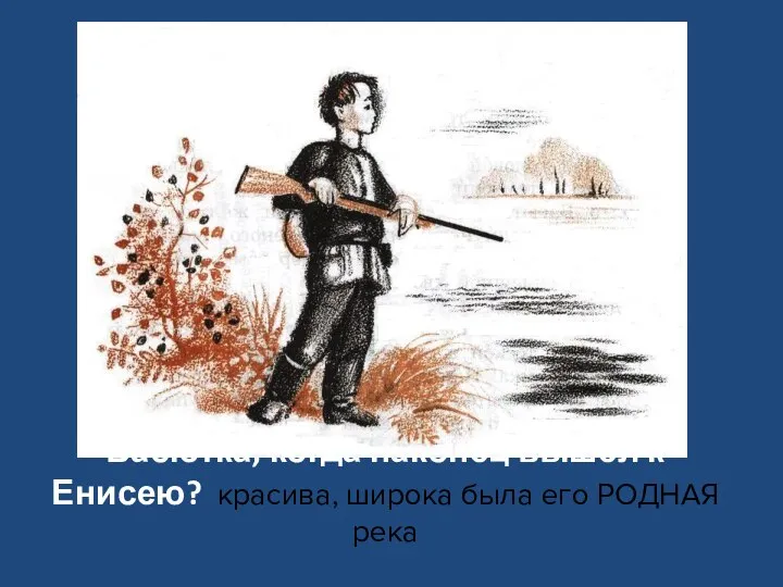 30. Как выражал свою радость Васютка, когда наконец вышел к Енисею? красива,