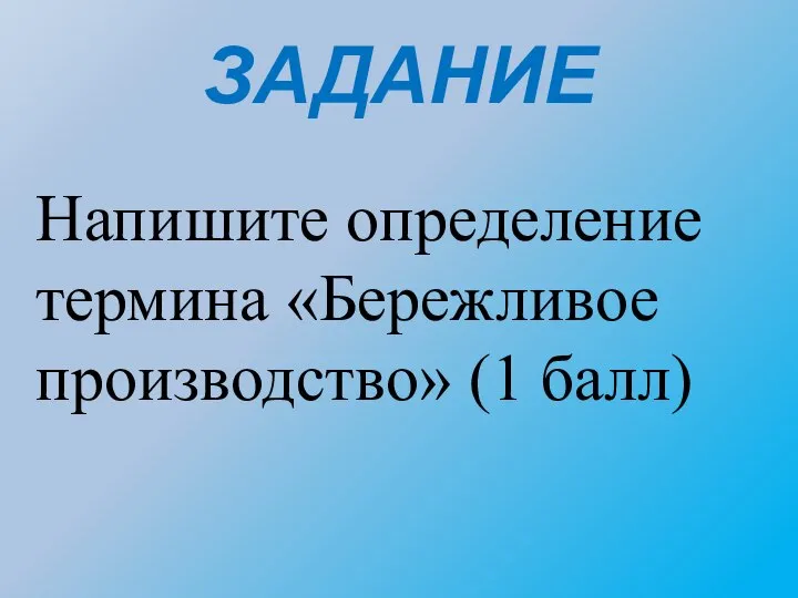 ЗАДАНИЕ Напишите определение термина «Бережливое производство» (1 балл)