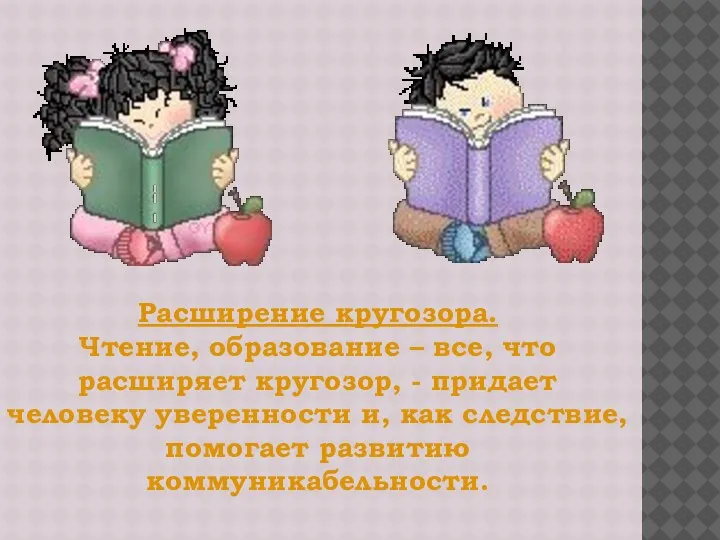 Расширение кругозора. Чтение, образование – все, что расширяет кругозор, - придает человеку