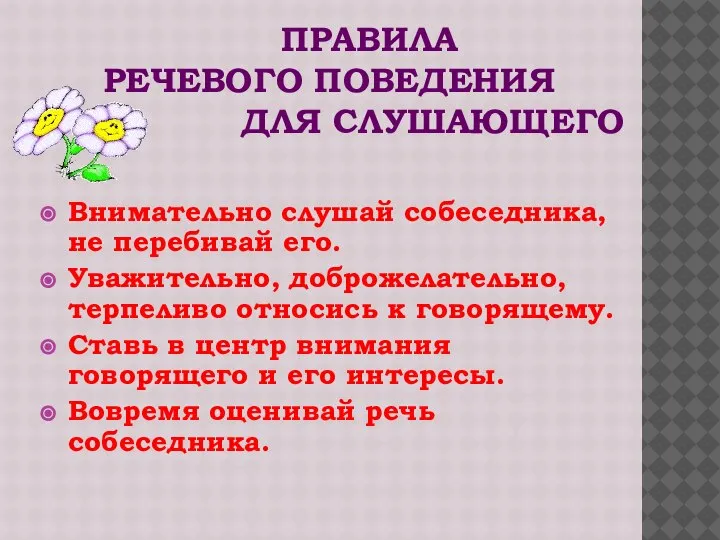 ПРАВИЛА РЕЧЕВОГО ПОВЕДЕНИЯ ДЛЯ СЛУШАЮЩЕГО Внимательно слушай собеседника, не перебивай его. Уважительно,