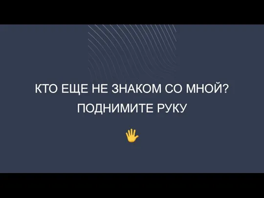 КТО ЕЩЕ НЕ ЗНАКОМ СО МНОЙ? ПОДНИМИТЕ РУКУ