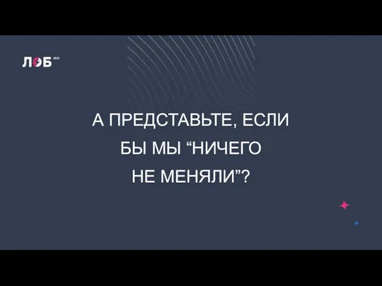 А ПРЕДСТАВЬТЕ, ЕСЛИ БЫ МЫ “НИЧЕГО НЕ МЕНЯЛИ”?