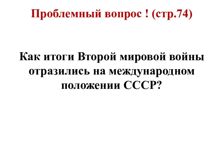 Проблемный вопрос ! (стр.74) Как итоги Второй мировой войны отразились на международном положении СССР?