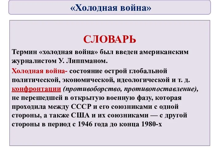 СЛОВАРЬ Термин «холодная война» был введен американским журналистом У. Липпманом. Холодная война-