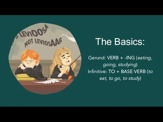 The Basics: Gerund: VERB + -ING (eating, going, studying) Infinitive: TO +