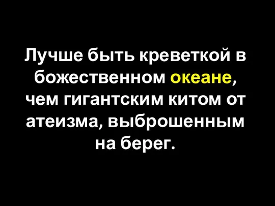 Лучше быть креветкой в божественном океане, чем гигантским китом от атеизма, выброшенным на берег.