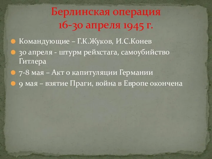 Командующие – Г.К.Жуков, И.С.Конев 30 апреля - штурм рейхстага, самоубийство Гитлера 7-8