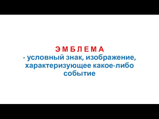 Э М Б Л Е М А - условный знак, изображение, характеризующее какое-либо событие