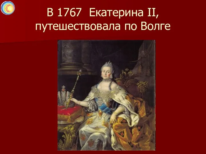 В 1767 Екатерина II, путешествовала по Волге