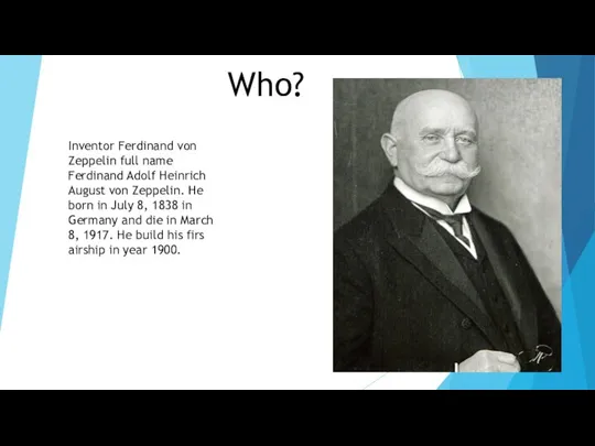 Who? Inventor Ferdinand von Zeppelin full name Ferdinand Adolf Heinrich August von