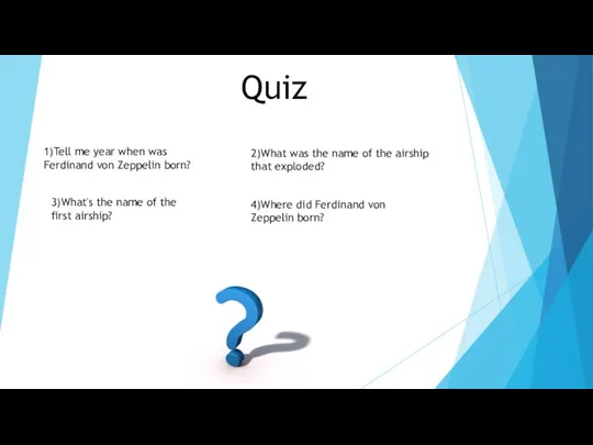 Quiz 1)Tell me year when was Ferdinand von Zeppelin born? 2)What was