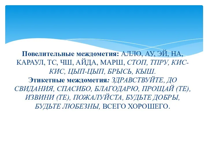 Повелительные междометия: АЛЛО, АУ, ЭЙ, НА, КАРАУЛ, ТС, ЧШ, АЙДА, МАРШ, СТОП,