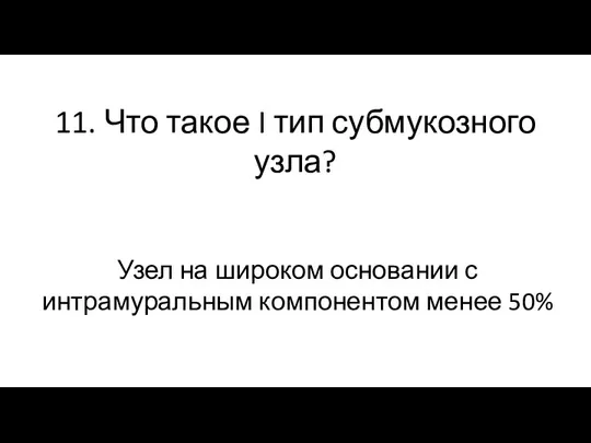 11. Что такое I тип субмукозного узла? Узел на широком основании с интрамуральным компонентом менее 50%