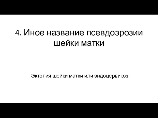 4. Иное название псевдоэрозии шейки матки Эктопия шейки матки или эндоцервикоз