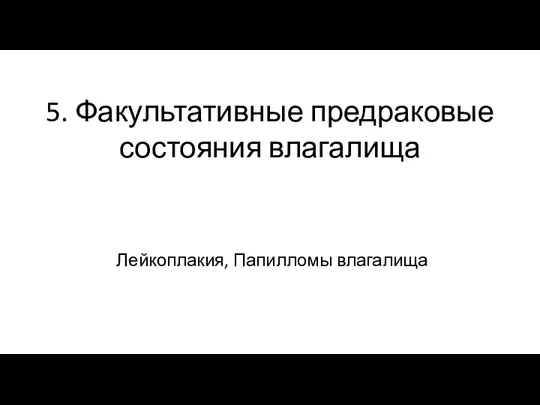 5. Факультативные предраковые состояния влагалища Лейкоплакия, Папилломы влагалища