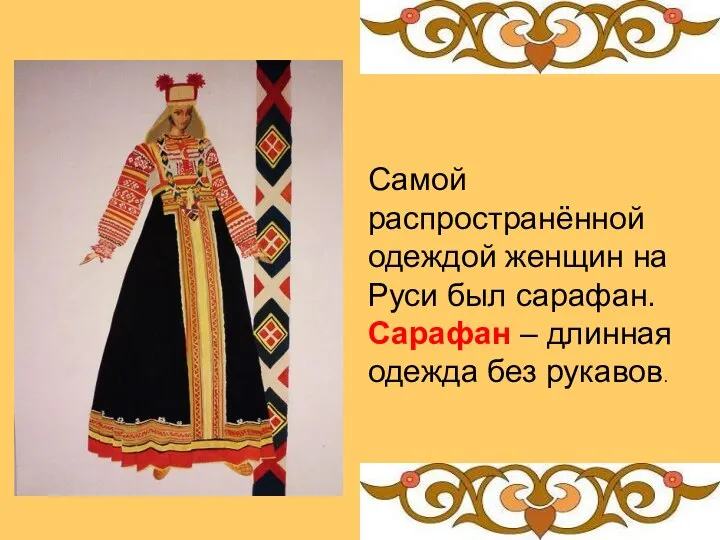 Самой распространённой одеждой женщин на Руси был сарафан. Сарафан – длинная одежда без рукавов.