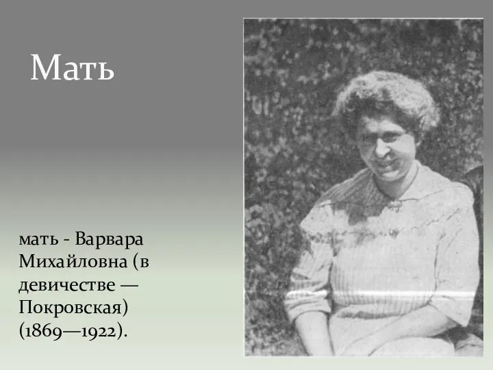 Мать мать - Варвара Михайловна (в девичестве — Покровская) (1869—1922).