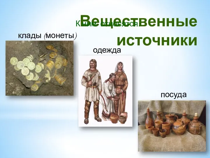 Вещественные источники К ним относятся: клады (монеты) одежда посуда Серьги