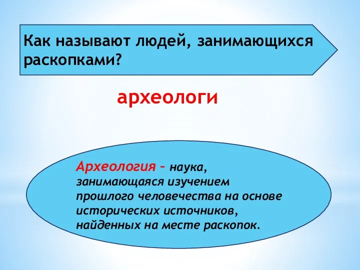 Как называют людей, занимающихся раскопками? археологи Археология – наука, занимающаяся изучением прошлого