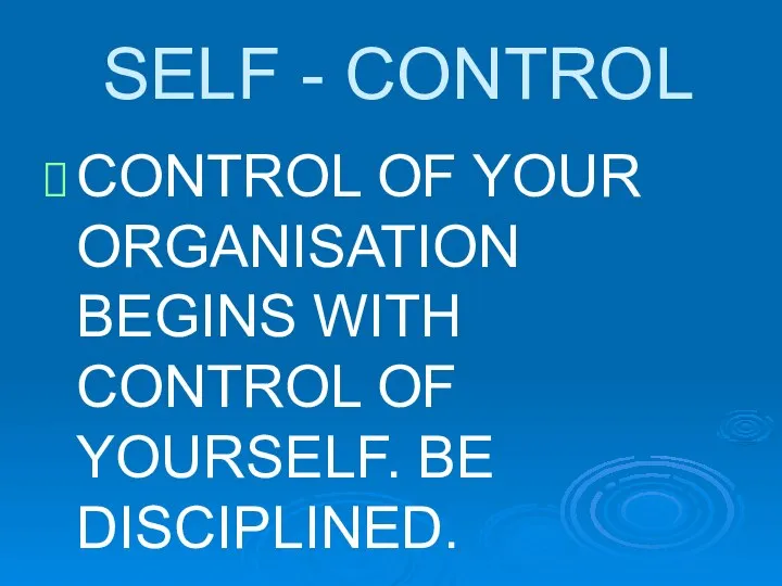 SELF - CONTROL CONTROL OF YOUR ORGANISATION BEGINS WITH CONTROL OF YOURSELF. BE DISCIPLINED.