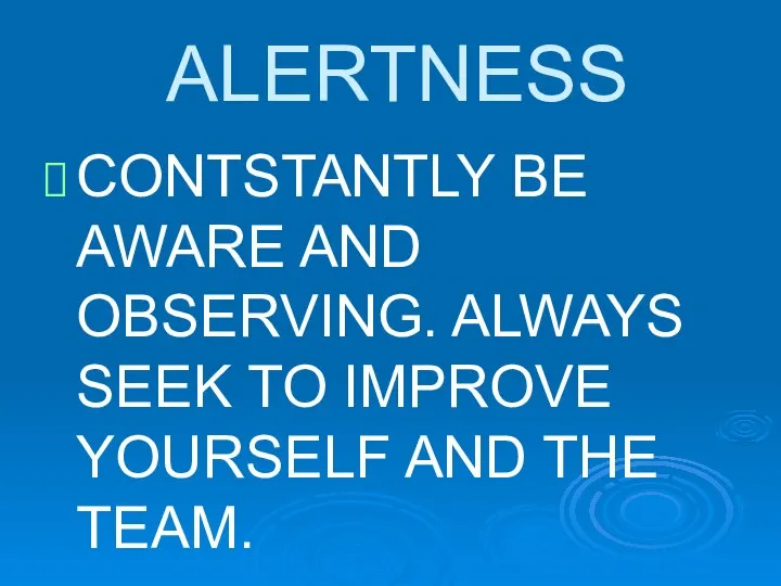 ALERTNESS CONTSTANTLY BE AWARE AND OBSERVING. ALWAYS SEEK TO IMPROVE YOURSELF AND THE TEAM.
