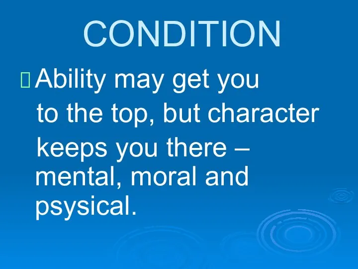 CONDITION Ability may get you to the top, but character keeps you