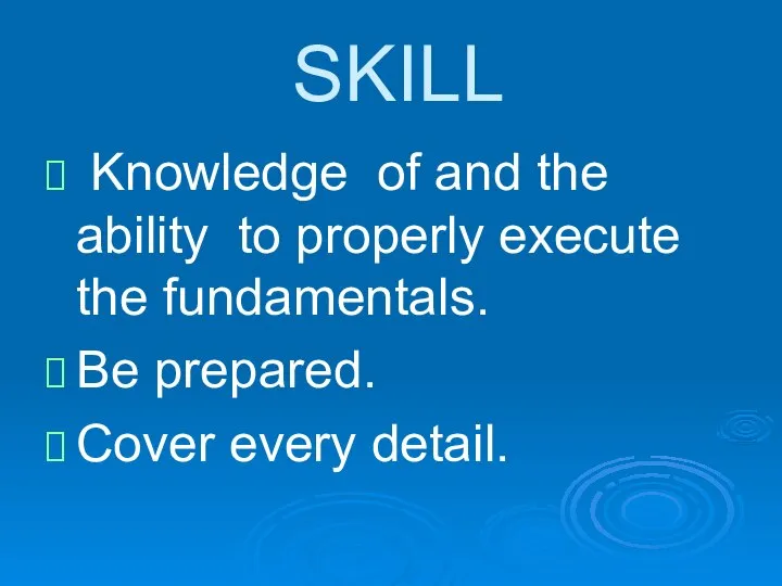 SKILL Knowledge of and the ability to properly execute the fundamentals. Be prepared. Cover every detail.