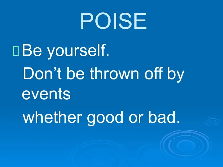 POISE Be yourself. Don’t be thrown off by events whether good or bad.