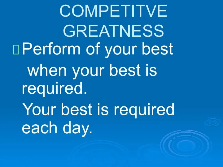 COMPETITVE GREATNESS Perform of your best when your best is required. Your