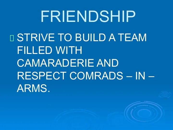 FRIENDSHIP STRIVE TO BUILD A TEAM FILLED WITH CAMARADERIE AND RESPECT COMRADS – IN – ARMS.