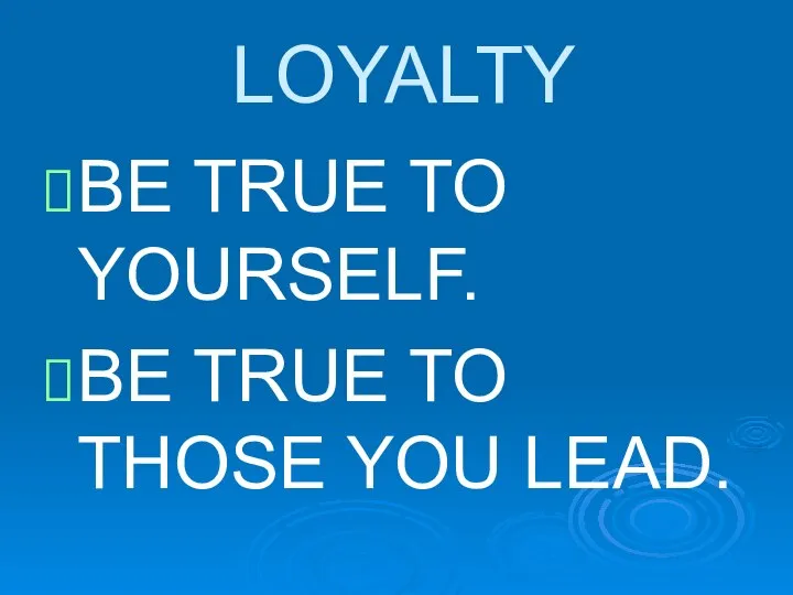 LOYALTY BE TRUE TO YOURSELF. BE TRUE TO THOSE YOU LEAD.