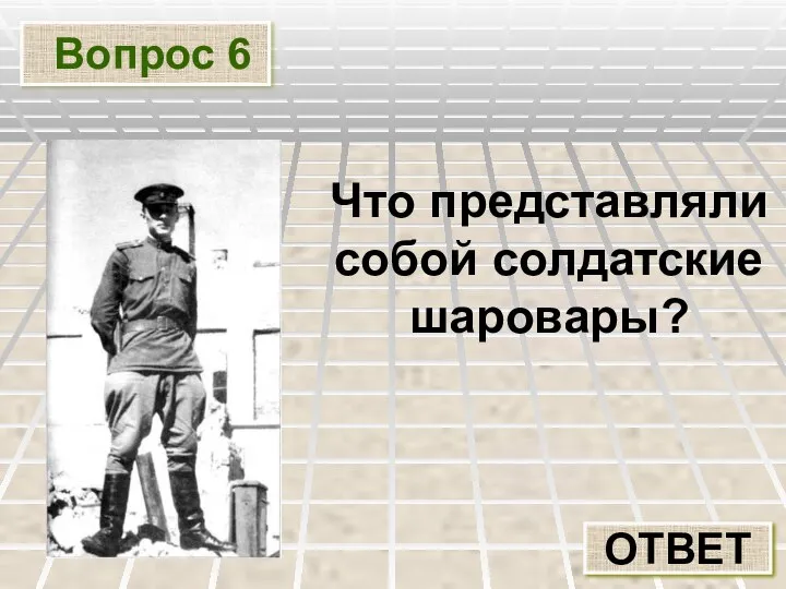 Вопрос 6 ОТВЕТ Что представляли собой солдатские шаровары?