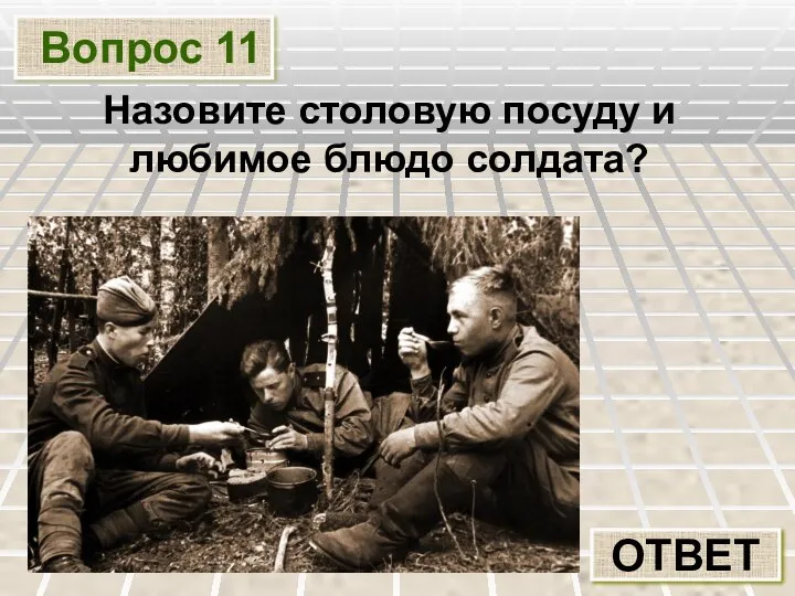 Вопрос 11 ОТВЕТ Назовите столовую посуду и любимое блюдо солдата?