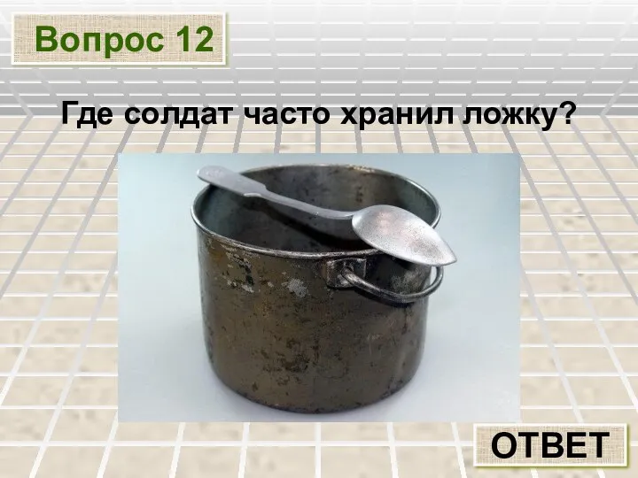 Вопрос 12 ОТВЕТ Где солдат часто хранил ложку?