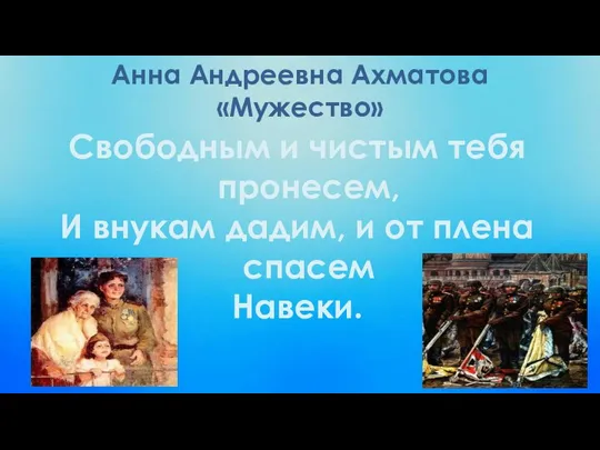 Анна Андреевна Ахматова «Мужество» Свободным и чистым тебя пронесем, И внукам дадим,