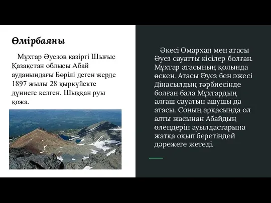 Өмірбаяны Мұхтар Әуезов қазіргі Шығыс Қазақстан облысы Абай ауданындағы Бөрілі деген жерде