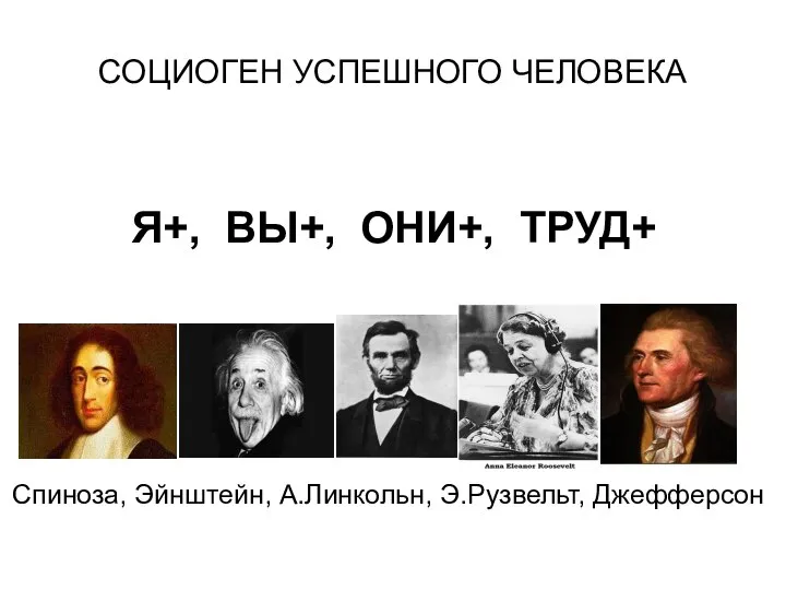 СОЦИОГЕН УСПЕШНОГО ЧЕЛОВЕКА Я+, ВЫ+, ОНИ+, ТРУД+ Спиноза, Эйнштейн, А.Линкольн, Э.Рузвельт, Джефферсон