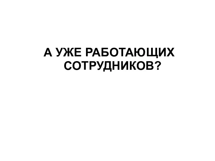 А УЖЕ РАБОТАЮЩИХ СОТРУДНИКОВ?