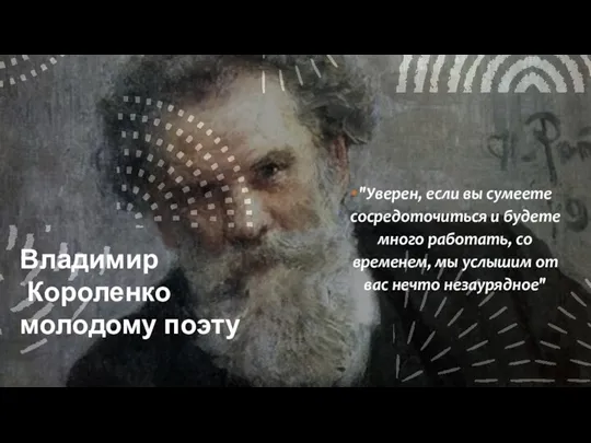 Владимир Короленко молодому поэту "Уверен, если вы сумеете сосредоточиться и будете много