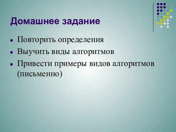 Домашнее задание Повторить определения Выучить виды алгоритмов Привести примеры видов алгоритмов (письменно)