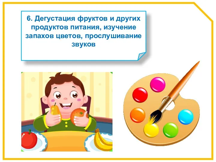 6. Дегустация фруктов и других продуктов питания, изучение запахов цветов, прослушивание звуков