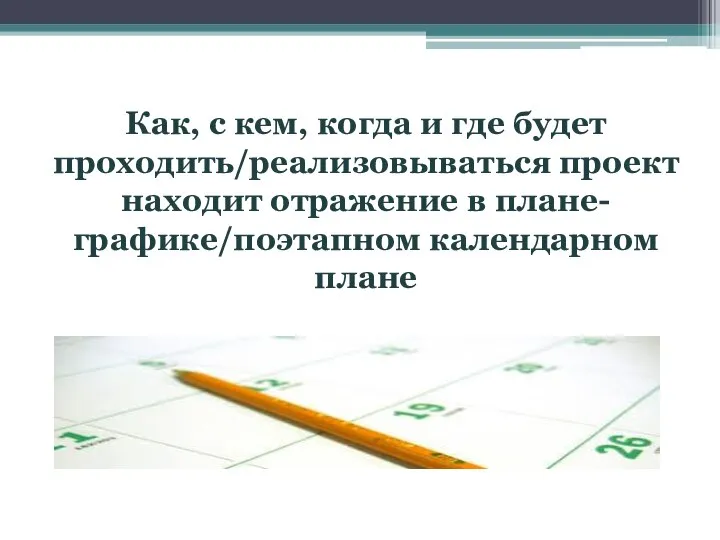 Как, с кем, когда и где будет проходить/реализовываться проект находит отражение в плане-графике/поэтапном календарном плане