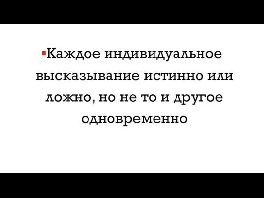 Каждое индивидуальное высказывание истинно или ложно, но не то и другое одновременно