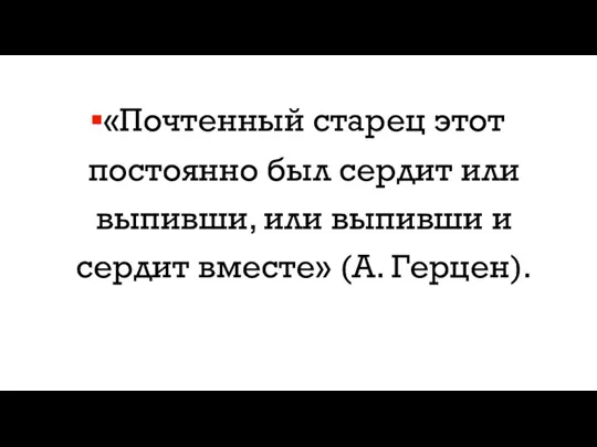 «Почтенный старец этот постоянно был сердит или выпивши, или выпивши и сердит вместе» (А. Герцен).