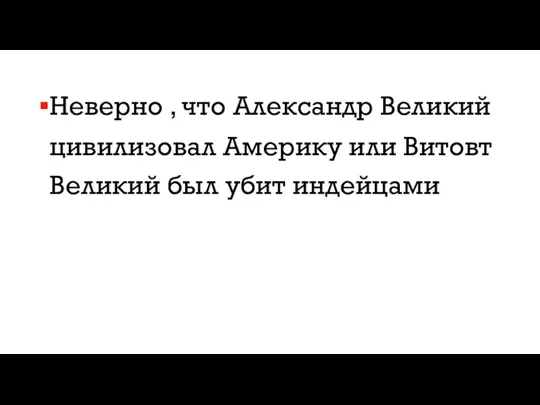 Неверно , что Александр Великий цивилизовал Америку или Витовт Великий был убит индейцами