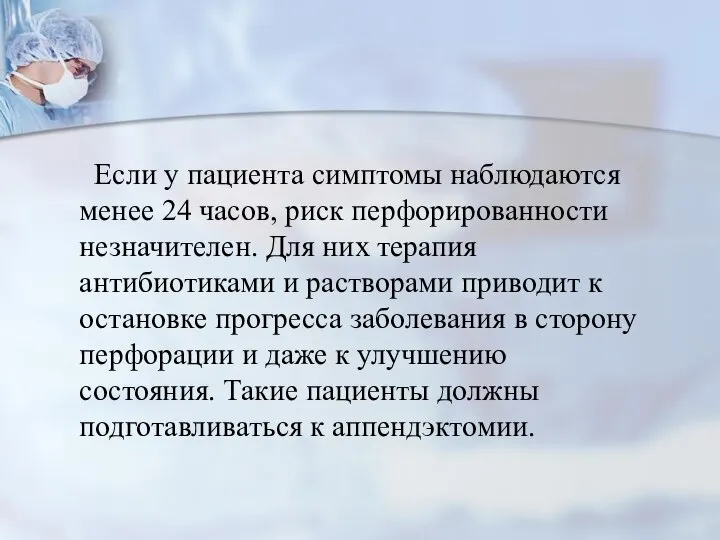 Если у пациента симптомы наблюдаются менее 24 часов, риск перфорированности незначителен. Для